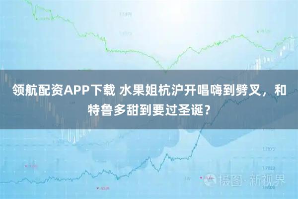 领航配资APP下载 水果姐杭沪开唱嗨到劈叉，和特鲁多甜到要过圣诞？