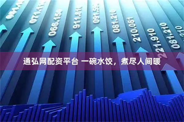 通弘网配资平台 一碗水饺，煮尽人间暖