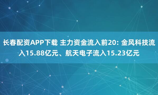长春配资APP下载 主力资金流入前20: 金风科技流入15.88亿元、航天电子流入15.23亿元