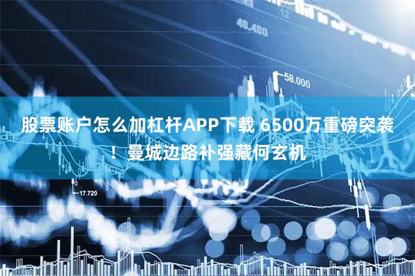 股票账户怎么加杠杆APP下载 6500万重磅突袭!曼城边路补强藏何玄机