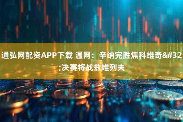 通弘网配资APP下载 温网：辛纳完胜焦科维奇 决赛将战兹维列夫