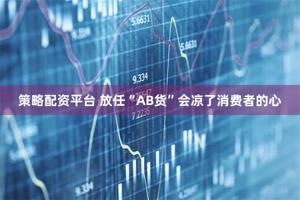 策略配资平台 放任“AB货”会凉了消费者的心
